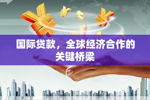 宾阳国际贷款，全球经济合作的关键桥梁