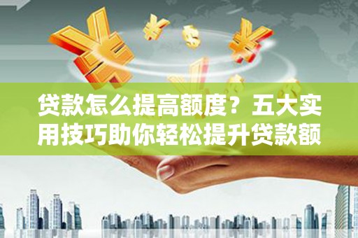 宾阳贷款怎么提高额度？五大实用技巧助你轻松提升贷款额度