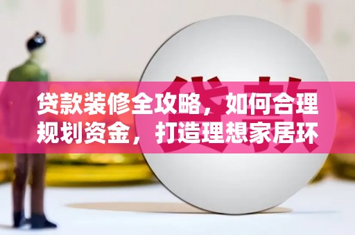 宾阳贷款装修全攻略，如何合理规划资金，打造理想家居环境