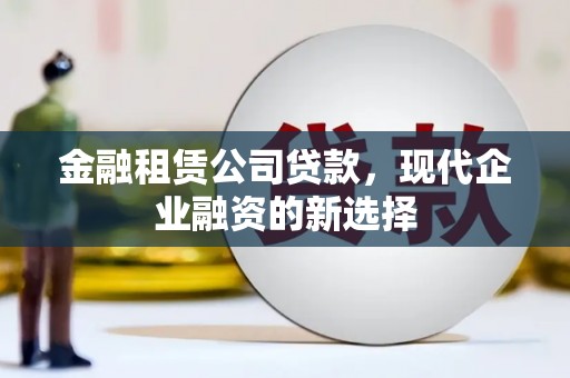宾阳金融租赁公司贷款，现代企业融资的新选择