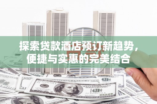 宾阳探索贷款酒店预订新趋势，便捷与实惠的完美结合