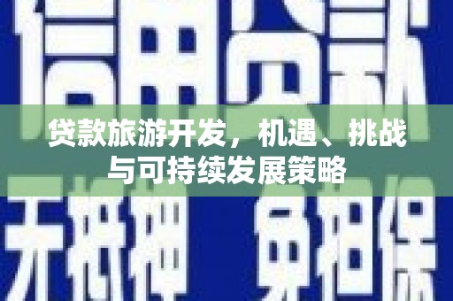 宾阳贷款旅游开发，机遇、挑战与可持续发展策略