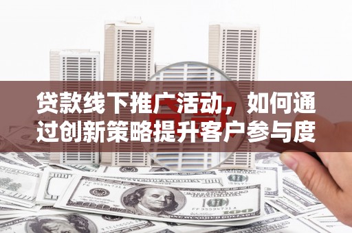 宾阳贷款线下推广活动，如何通过创新策略提升客户参与度