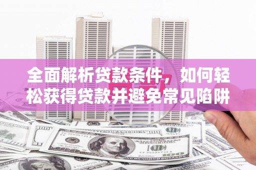 宾阳全面解析贷款条件，如何轻松获得贷款并避免常见陷阱