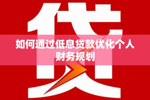 宾阳如何通过低息贷款优化个人财务规划