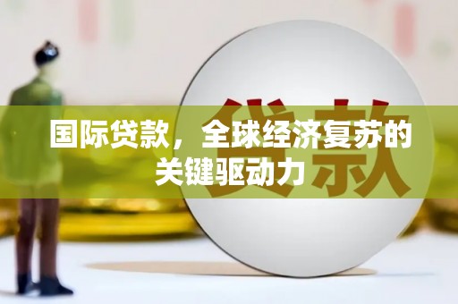 宾阳国际贷款，全球经济复苏的关键驱动力