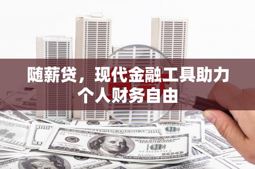 宾阳随薪贷，现代金融工具助力个人财务自由