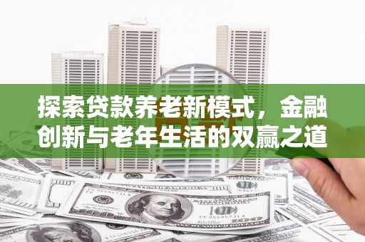 宾阳探索贷款养老新模式，金融创新与老年生活的双赢之道