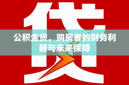 宾阳公积金贷，购房者的财务利器与未来保障