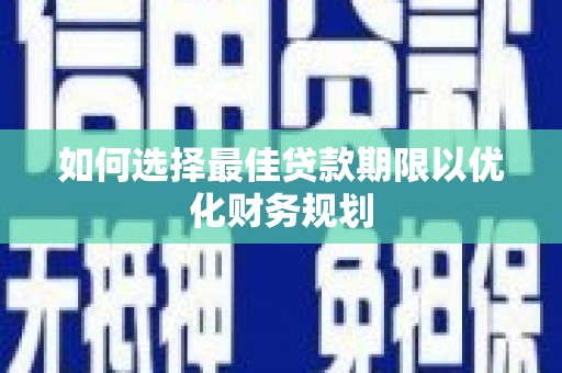 宾阳如何选择最佳贷款期限以优化财务规划