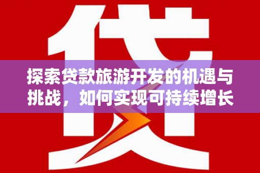 宾阳探索贷款旅游开发的机遇与挑战，如何实现可持续增长