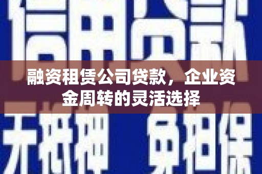 宾阳融资租赁公司贷款，企业资金周转的灵活选择
