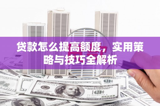 宾阳贷款怎么提高额度，实用策略与技巧全解析