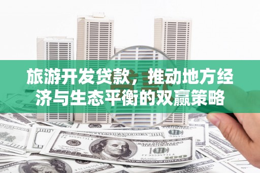 宾阳旅游开发贷款，推动地方经济与生态平衡的双赢策略