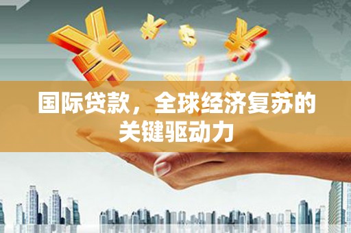 宾阳国际贷款，全球经济复苏的关键驱动力