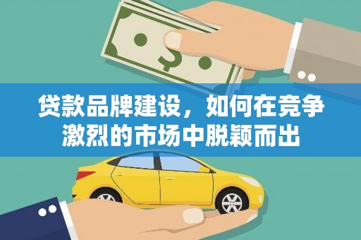 宾阳贷款品牌建设，如何在竞争激烈的市场中脱颖而出