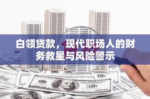 宾阳白领贷款，现代职场人的财务救星与风险警示