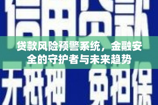 宾阳贷款风险预警系统，金融安全的守护者与未来趋势