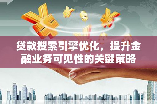 宾阳贷款搜索引擎优化，提升金融业务可见性的关键策略