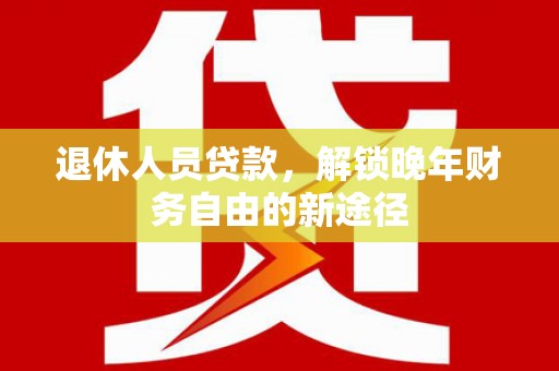 宾阳退休人员贷款，解锁晚年财务自由的新途径