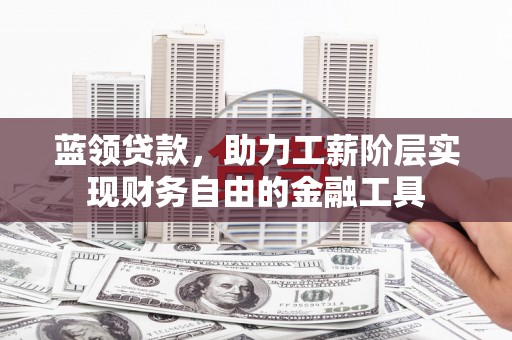 宾阳蓝领贷款，助力工薪阶层实现财务自由的金融工具