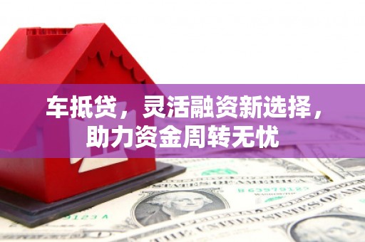 宾阳车抵贷，灵活融资新选择，助力资金周转无忧