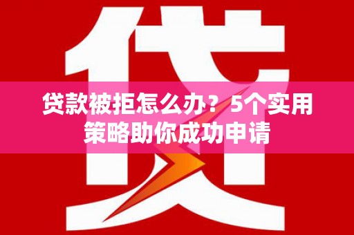 宾阳贷款被拒怎么办？5个实用策略助你成功申请