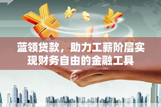 宾阳蓝领贷款，助力工薪阶层实现财务自由的金融工具