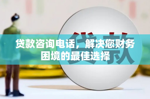 宾阳贷款咨询电话，解决您财务困境的最佳选择