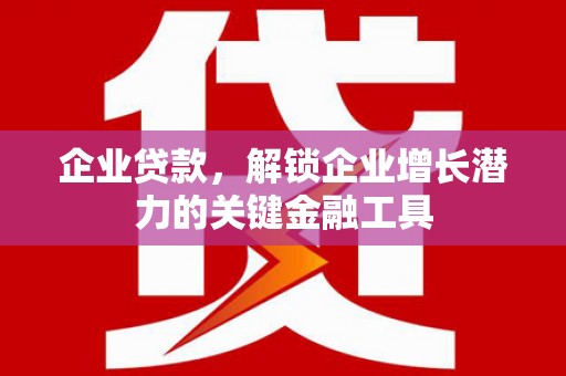 宾阳企业贷款，解锁企业增长潜力的关键金融工具