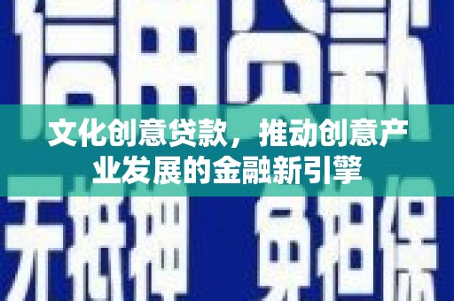 宾阳文化创意贷款，推动创意产业发展的金融新引擎