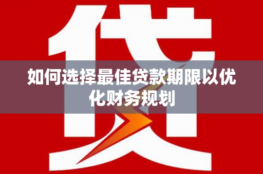 宾阳如何选择最佳贷款期限以优化财务规划