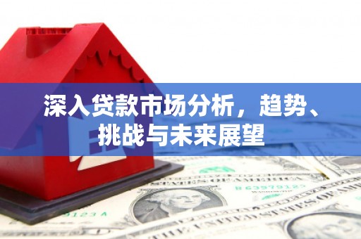 宾阳深入贷款市场分析，趋势、挑战与未来展望