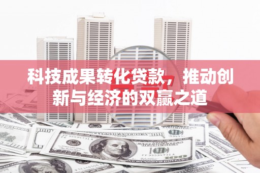 宾阳科技成果转化贷款，推动创新与经济的双赢之道