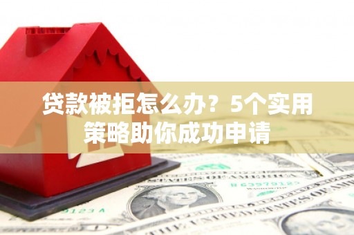 宾阳贷款被拒怎么办？5个实用策略助你成功申请