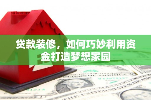 宾阳贷款装修，如何巧妙利用资金打造梦想家园