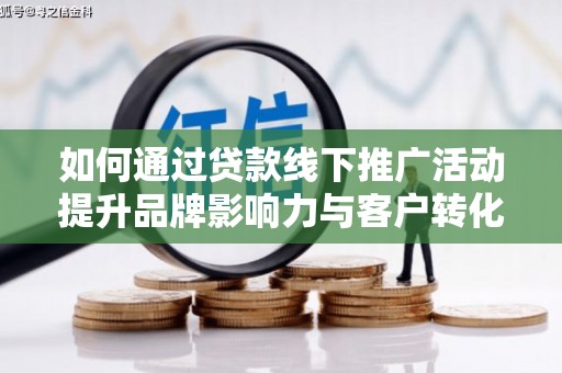 宾阳如何通过贷款线下推广活动提升品牌影响力与客户转化率