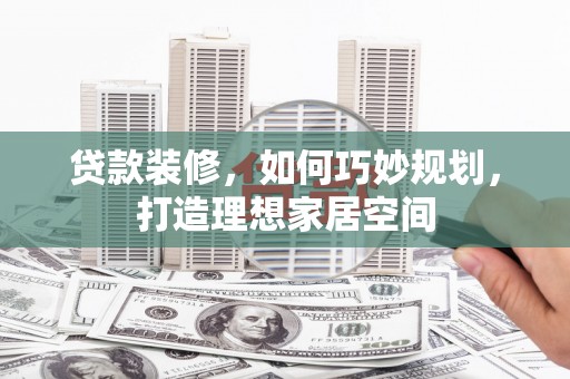 宾阳贷款装修，如何巧妙规划，打造理想家居空间