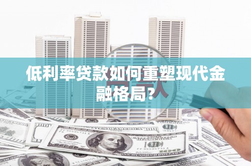 宾阳低利率贷款如何重塑现代金融格局？