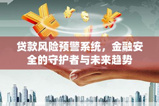 宾阳贷款风险预警系统，金融安全的守护者与未来趋势