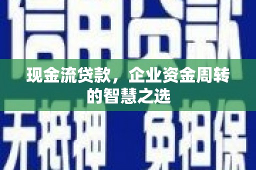 宾阳现金流贷款，企业资金周转的智慧之选