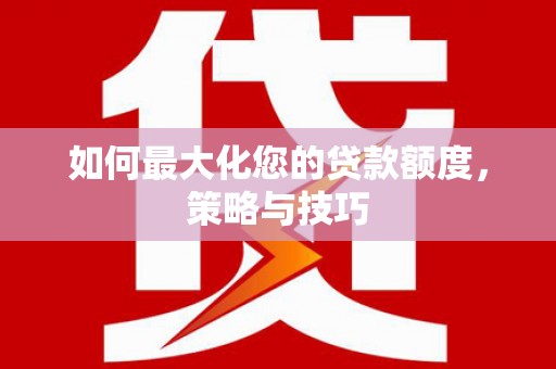 宾阳如何最大化您的贷款额度，策略与技巧