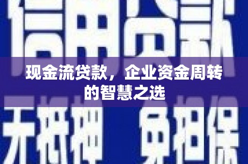 宾阳现金流贷款，企业资金周转的智慧之选
