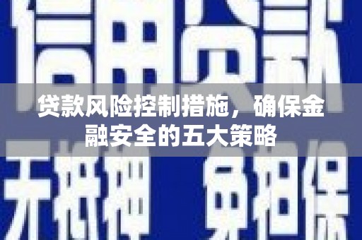 宾阳贷款风险控制措施，确保金融安全的五大策略