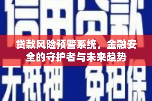 宾阳贷款风险预警系统，金融安全的守护者与未来趋势