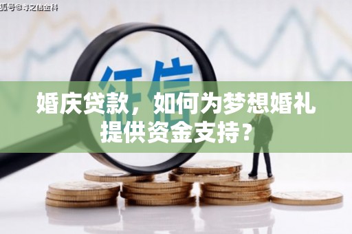 宾阳婚庆贷款，如何为梦想婚礼提供资金支持？