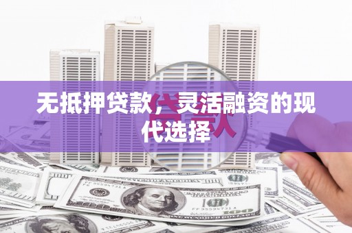 宾阳无抵押贷款，灵活融资的现代选择