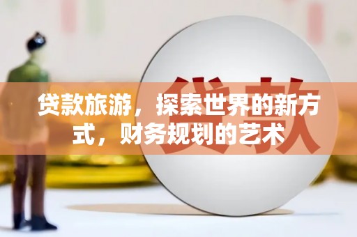 宾阳贷款旅游，探索世界的新方式，财务规划的艺术