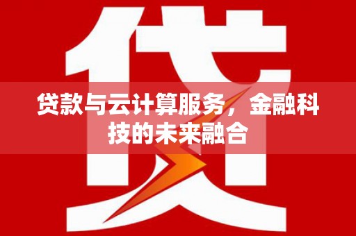 宾阳贷款与云计算服务，金融科技的未来融合