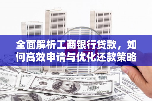 宾阳全面解析工商银行贷款，如何高效申请与优化还款策略